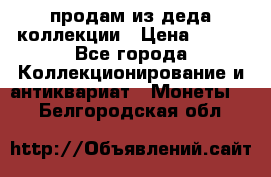 продам из деда коллекции › Цена ­ 100 - Все города Коллекционирование и антиквариат » Монеты   . Белгородская обл.